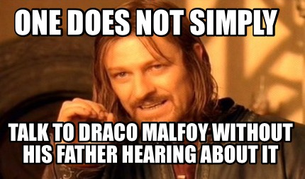 one-does-not-simply-talk-to-draco-malfoy-without-his-father-hearing-about-it