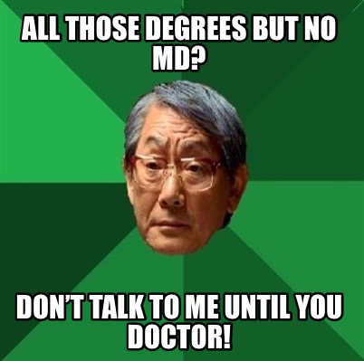 all-those-degrees-but-no-md-dont-talk-to-me-until-you-doctor