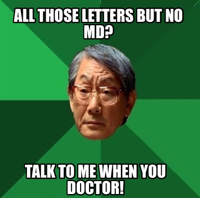 all-those-letters-but-no-md-talk-to-me-when-you-doctor