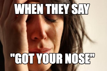 when-they-say-got-your-nose