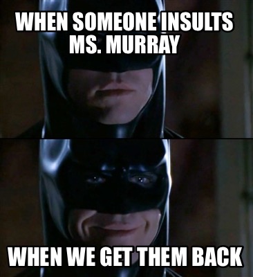 when-someone-insults-ms.-murray-when-we-get-them-back