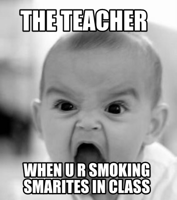 the-teacher-when-u-r-smoking-smarites-in-class