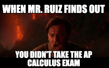 when-mr.-ruiz-finds-out-you-didnt-take-the-ap-calculus-exam