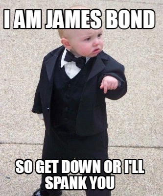 i-am-james-bond-so-get-down-or-ill-spank-you