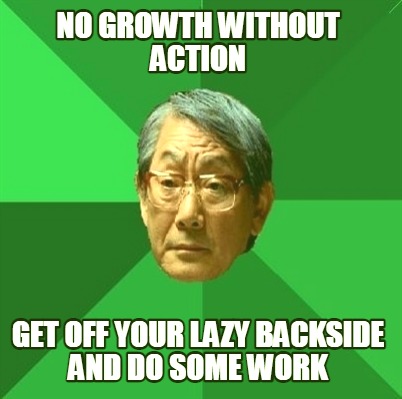 no-growth-without-action-get-off-your-lazy-backside-and-do-some-work