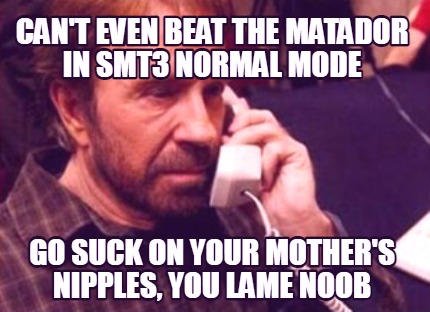 cant-even-beat-the-matador-in-smt3-normal-mode-go-suck-on-your-mothers-nipples-y