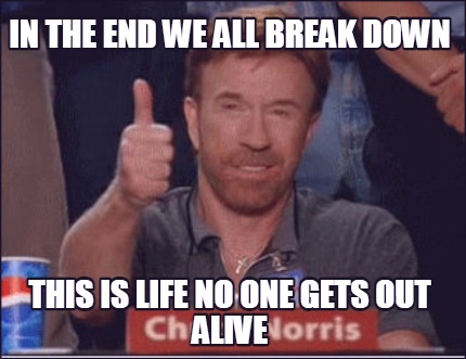 in-the-end-we-all-break-down-this-is-life-no-one-gets-out-alive