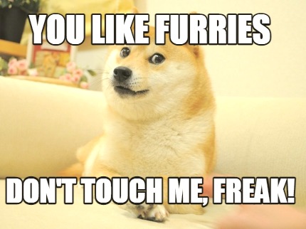 you-like-furries-dont-touch-me-freak
