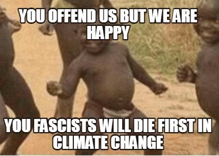 you-offend-us-but-we-are-happy-you-fascists-will-die-first-in-climate-change