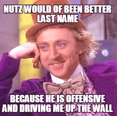 nutz-would-of-been-better-last-name-because-he-is-offensive-and-driving-me-up-th