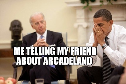 me-telling-my-friend-about-arcadeland