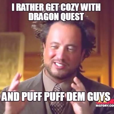 i-rather-get-cozy-with-dragon-quest-and-puff-puff-dem-guys