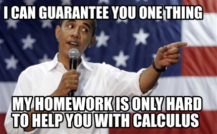 i-can-guarantee-you-one-thing-my-homework-is-only-hard-to-help-you-with-calculus