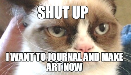 shut-up-i-want-to-journal-and-make-art-now