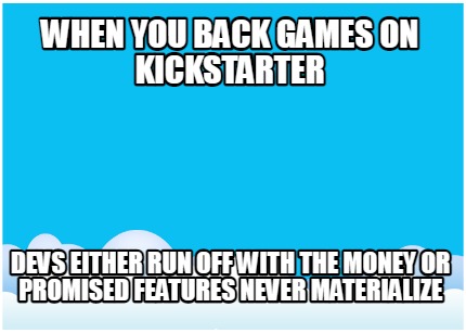 when-you-back-games-on-kickstarter-devs-either-run-off-with-the-money-or-promise