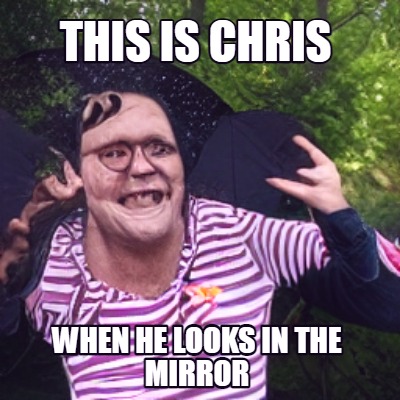 this-is-chris-when-he-looks-in-the-mirror