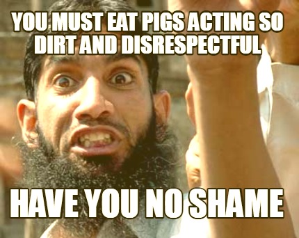 you-must-eat-pigs-acting-so-dirt-and-disrespectful-have-you-no-shame