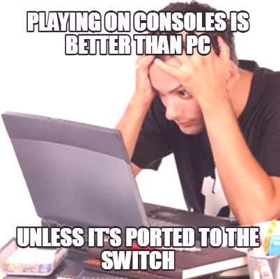 playing-on-consoles-is-better-than-pc-unless-its-ported-to-the-switch