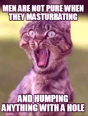 men-are-not-pure-when-they-masturbating-and-humping-anything-with-a-hole