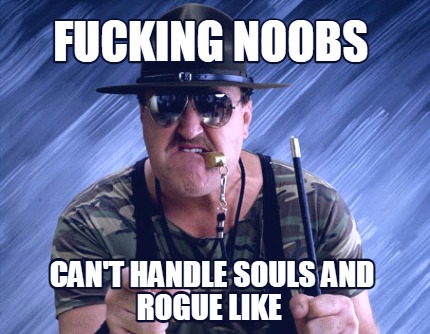 fucking-noobs-cant-handle-souls-and-rogue-like