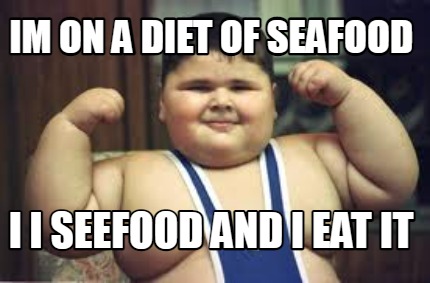 im-on-a-diet-of-seafood-i-i-seefood-and-i-eat-it