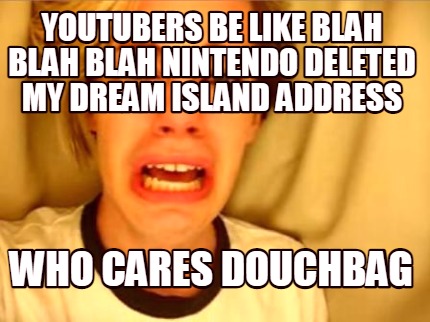 youtubers-be-like-blah-blah-blah-nintendo-deleted-my-dream-island-address-who-ca