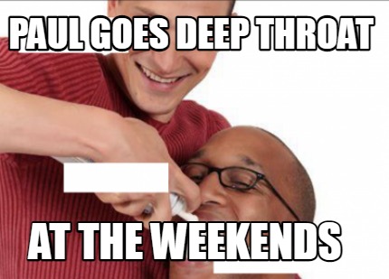 paul-goes-deep-throat-at-the-weekends