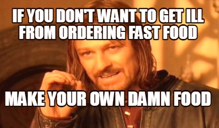 if-you-dont-want-to-get-ill-from-ordering-fast-food-make-your-own-damn-food