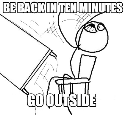 be-back-in-ten-minutes-go-outside