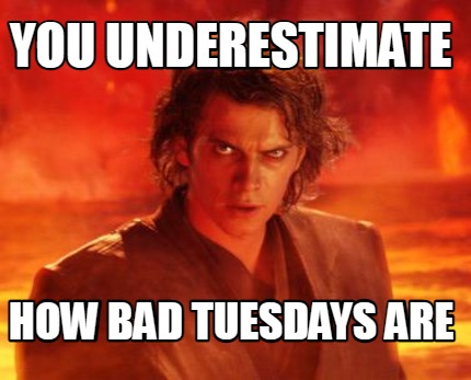 you-underestimate-how-bad-tuesdays-are