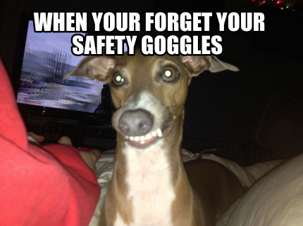 when-your-forget-your-safety-goggles