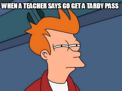 when-a-teacher-says-go-get-a-tardy-pass