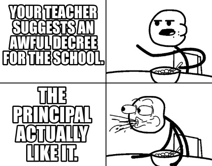your-teacher-suggests-an-awful-decree-for-the-school.-the-principal-actually-lik