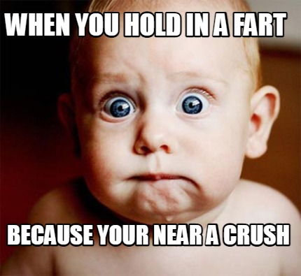 when-you-hold-in-a-fart-because-your-near-a-crush