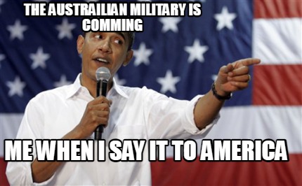 the-austrailian-military-is-comming-me-when-i-say-it-to-america