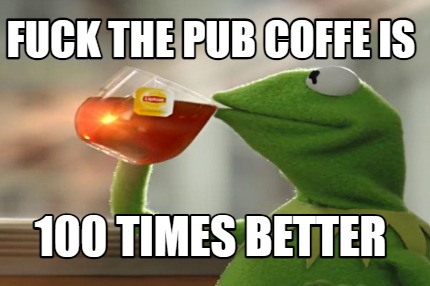 fuck-the-pub-coffe-is-100-times-better