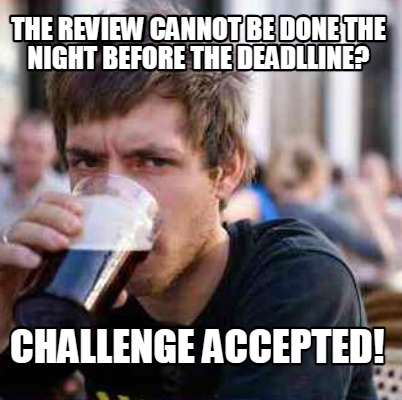 the-review-cannot-be-done-the-night-before-the-deadlline-challenge-accepted