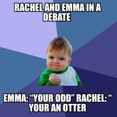 rachel-and-emma-in-a-debate-emma-your-odd-rachel-your-an-otter