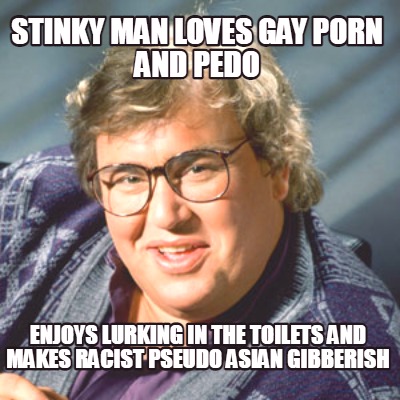 stinky-man-loves-gay-porn-and-pedo-enjoys-lurking-in-the-toilets-and-makes-racis