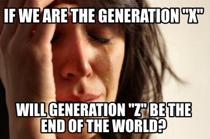 if-we-are-the-generation-x-will-generation-z-be-the-end-of-the-world