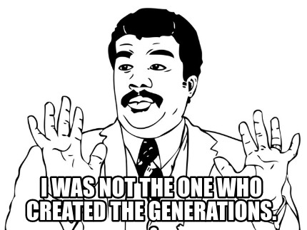 i-was-not-the-one-who-created-the-generations