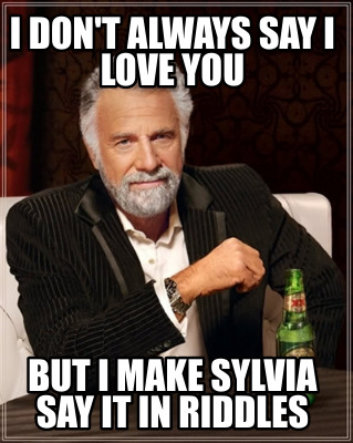 i-dont-always-say-i-love-you-but-i-make-sylvia-say-it-in-riddles
