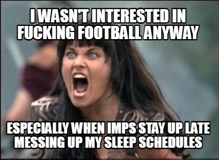 i-wasnt-interested-in-fucking-football-anyway-especially-when-imps-stay-up-late-