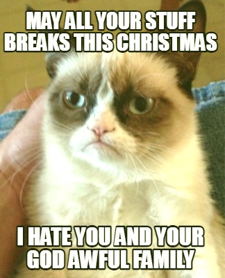 may-all-your-stuff-breaks-this-christmas-i-hate-you-and-your-god-awful-family