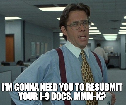 yeah....-im-gonna-need-you-to-resubmit-your-i-9-docs-mmm-k