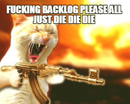 fucking-backlog-please-all-just-die-die-die