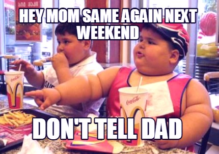 hey-mom-same-again-next-weekend-dont-tell-dad