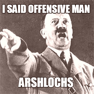 i-said-offensive-man-arshlochs
