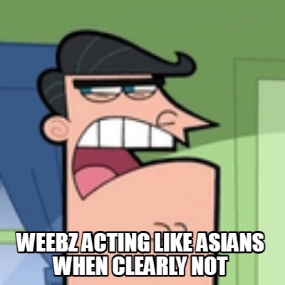 weebz-acting-like-asians-when-clearly-not