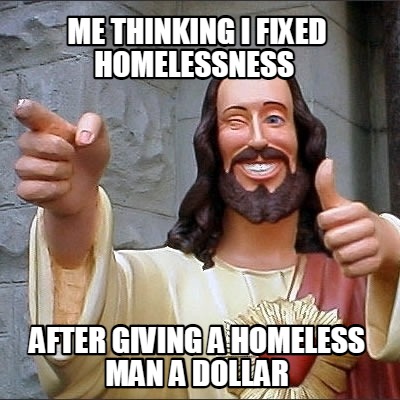 me-thinking-i-fixed-homelessness-after-giving-a-homeless-man-a-dollar